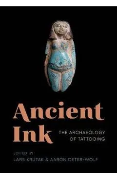 Ancient Ink: The Archaeology of Tattooing - Lars Krutak