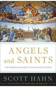 Angels and Saints: A Biblical Guide to Friendship with God's Holy Ones - Scott Hahn
