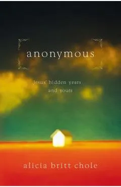 Anonymous: Jesus' Hidden Years... and Yours - Alicia Britt Chole
