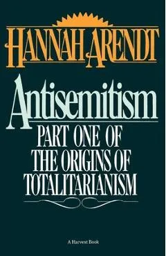 Antisemitism: Part One of the Origins of Totalitarianism - Hannah Arendt
