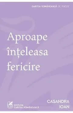 Aproape inteleasa fericire - Casandra Ioan