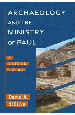 Archaeology and the Ministry of Paul: A Visual Guide - David A. Desilva