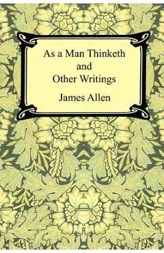 As a Man Thinketh and Other Writings - James Allen