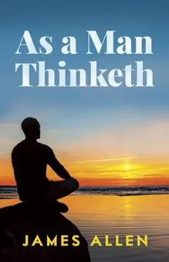 As a Man Thinketh - James Allen