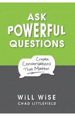 Ask Powerful Questions: Create Conversations That Matter - Will Wise