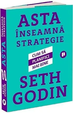 Asta inseamna strategie. Cum sa planifici mai bine - Seth Godin