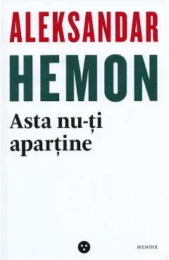 Asta nu-ti apartine / Parintii mei: O introducere - Aleksandar Hemon