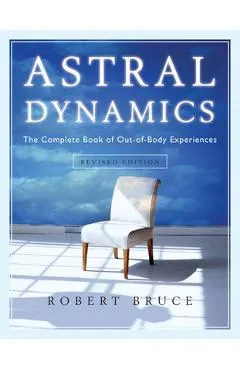 Astral Dynamics: The Complete Book of Out-Of-Body Experiences - Robert Bruce