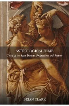 Astrological Time: Transits, Progressions and Returns - Brian Clark