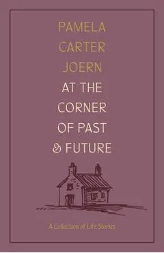 At the Corner of Past and Future: A Collection of Life Stories - Pamela Carter Joern