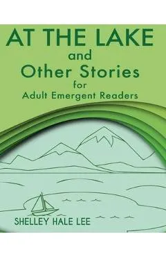 At the Lake and Other Stories for Adult Emergent Readers - Shelley Hale Lee