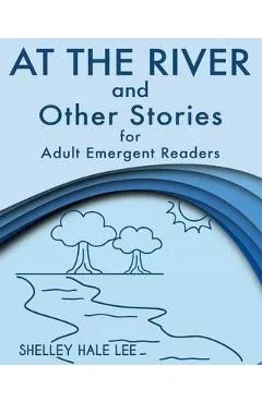 At the River and Other Stories for Adult Emergent Readers - Shelley Hale Lee