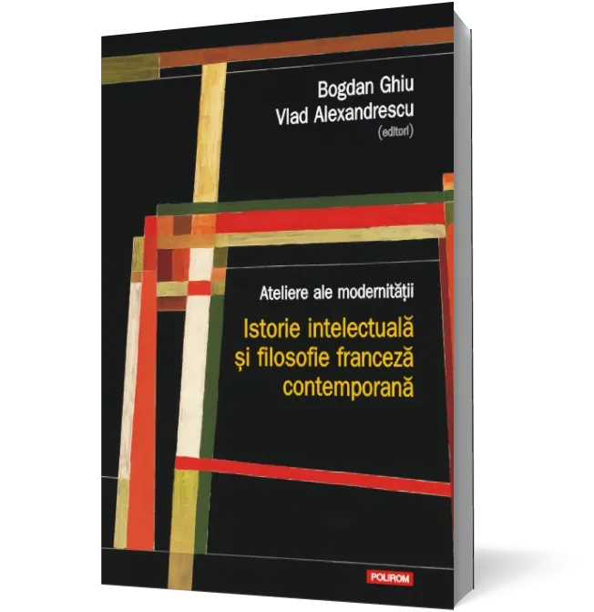 Ateliere ale modernitatii. Istorie intelectuala si filosofie franceza contemporana