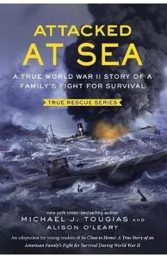 Attacked at Sea: A True World War II Story of a Family's Fight for Survival - Michael J. Tougias