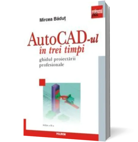AutoCAD-ul in trei timpi. Ghidul proiectarii profesionale