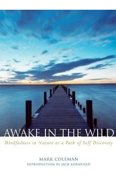 Awake in the Wild: Mindfulness in Nature as a Path of Self-Discovery - Mark Coleman