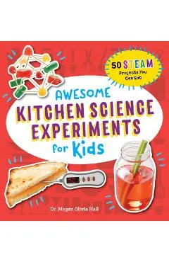 Awesome Kitchen Science Experiments for Kids: 50 Steam Projects You Can Eat! - Megan Olivia Hall