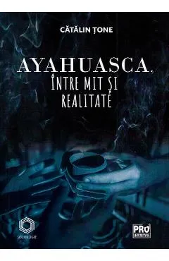 Ayahuasca, intre mit si realitate - Catalin Tone