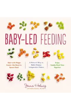 Baby-Led Feeding: A Natural Way to Raise Happy, Independent Eaters - Jenna Helwig