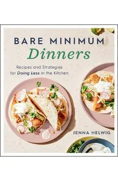 Bare Minimum Dinners: Recipes and Strategies for Doing Less in the Kitchen - Jenna Helwig