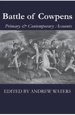 Battle of Cowpens: Primary & Contemporary Accounts - Andrew Waters
