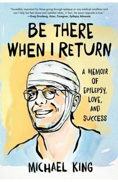 Be There When I Return: A Memoir of Epilepsy, Love, and Success - Michael King