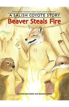 Beaver Steals Fire: A Salish Coyote Story - Confederated Salish And Kootenai Tribes