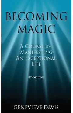 Becoming Magic: A Course in Manifesting an Exceptional Life (Book 1) - Genevieve Davis