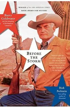 Before the Storm: Barry Goldwater and the Unmaking of the American Consensus - Rick Perlstein
