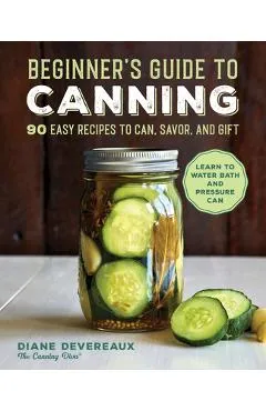 Beginner's Guide to Canning: 90 Easy Recipes to Can, Savor, and Gift - Diane Devereaux