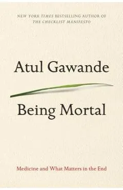 Being Mortal: Medicine and What Matters in the End - Atul Gawande