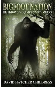 Bigfoot Nation: The History of Sasquatch in North America - David Hatcher Childress
