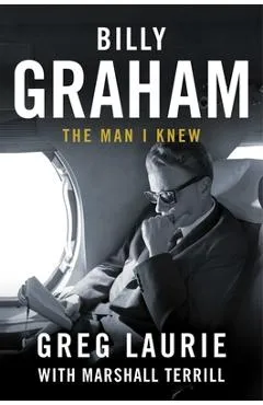 Billy Graham: The Man I Knew - Greg Laurie