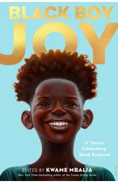 Black Boy Joy: 17 Stories Celebrating Black Boyhood - Kwame Mbalia