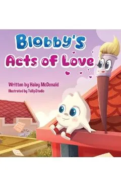Blobby's Acts of Love: A Children's Book About Love & Kindness - Haley Mcdonald