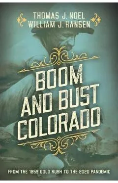 Boom and Bust Colorado: From the 1859 Gold Rush to the 2020 Pandemic - Thomas J. Noel
