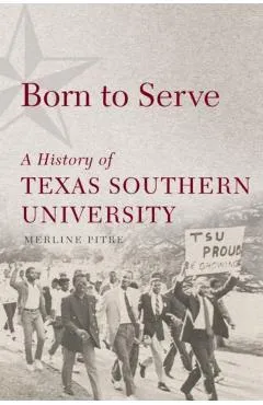 Born to Serve: A History of Texas Southern University - Merline Pitre