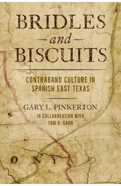 Bridles and Biscuits: Contraband Culture in Spanish East Texas - Gary L. Pinkerton
