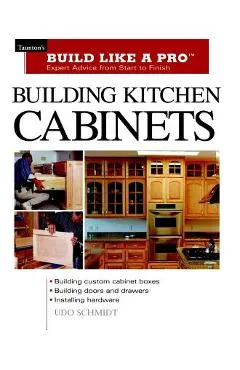 Building Kitchen Cabinets: Taunton's Blp: Expert Advice from Start to Finish - Udo Schmidt