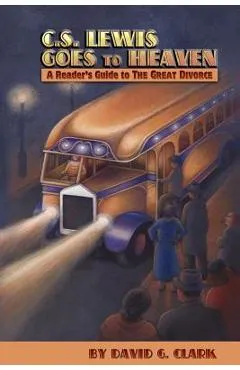 C.S. Lewis Goes to Heaven: A Reader's Guide to The Great Divorce - David G. Clark
