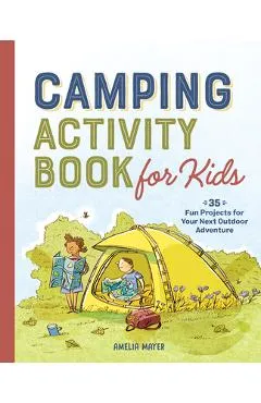Camping Activity Book for Kids: 35 Fun Projects for Your Next Outdoor Adventure - Amelia Mayer