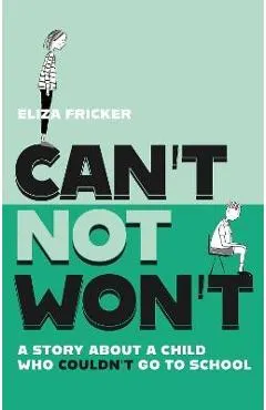 Can't Not Won't: A Story about a Child Who Couldn't Go to School - Eliza Fricker
