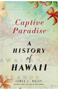 Captive Paradise: A History of Hawaii - James L. Haley