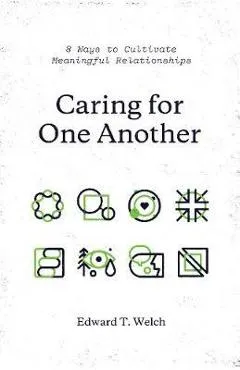 Caring for One Another: 8 Ways to Cultivate Meaningful Relationships - Edward T. Welch