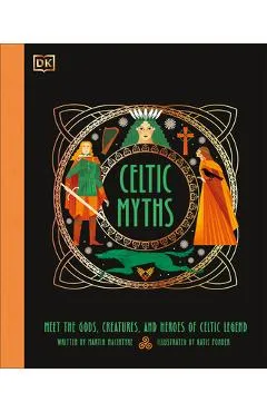 Celtic Myths: Meet the God, Creatures, and Heroes of Celtic Legend - Martin Macintyre