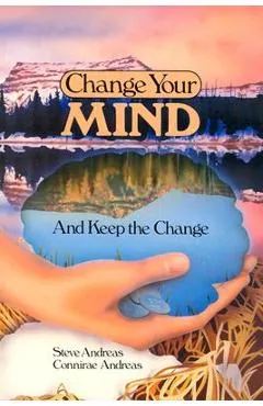 Change Your Mind - and Keep the Change: Advanced NLP Submodalities Interventions - Steve Andreas
