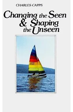 Changing the Seen and Shaping the Unseen - Charles Capps