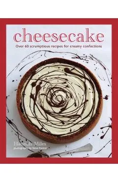 Cheesecake: Over 60 Scrumptious Recipes for Creamy Confections - Hannah Miles