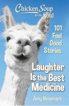 Chicken Soup for the Soul: Laughter Is the Best Medicine: 101 Feel Good Stories - Amy Newmark
