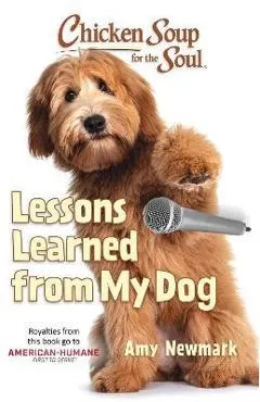 Chicken Soup for the Soul: Lessons Learned from My Dog - Amy Newmark